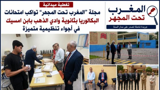 مجلة “المغرب تحت المجهر” تواكب امتحانات البكالوريا بثانوية وادي الذهب بابن امسيك في أجواء تنظيمية متميزة