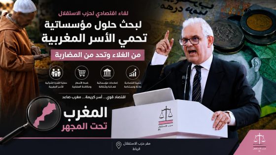 لقاء اقتصادي لحزب الاستقلال لبحث حلول مؤسساتية تحمي الأسر المغربية من الغلاء وتحد من المضاربة*