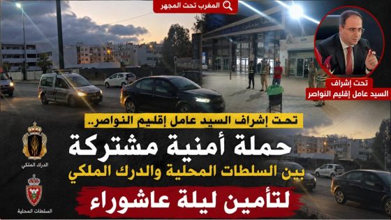 تحت إشراف السيد عامل إقليم النواصر.. حملة أمنية مشتركة بين السلطات المحلية والدرك الملكي لتأمين ليلة عاشوراء