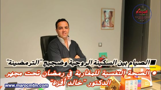 الصيام بين السكينة الروحية وضجيج “الترمضينة”: الصحة النفسية للمغاربة في رمضان تحت مجهر الدكتور خالد أقزة