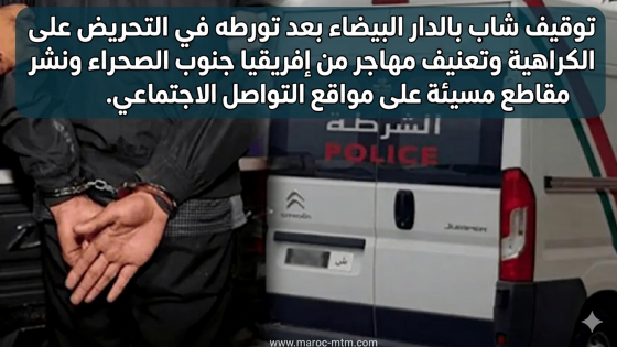 توقيف شاب بالدار البيضاء بعد تورطه في التحريض على الكراهية وتعنيف مهاجر من إفريقيا جنوب الصحراء ونشر مقاطع مسيئة على مواقع التواصل الاجتماعي.