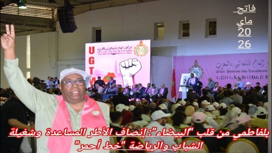 ملف الأطر المساعدة يتصدر احتفالات “UGTM” بالبيضاء.. وبلفاطمي يطالب بالإدماج الفوري