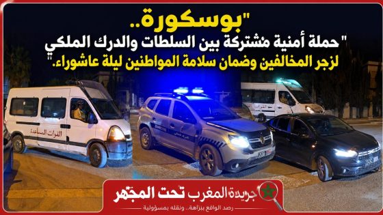 بوسكورة.. حملة أمنية مشتركة بين السلطات المحلية وعناصر الدرك الملكي لزجر المخالفين وضمان سلامة المواطنين ليلة عاشوراء.”